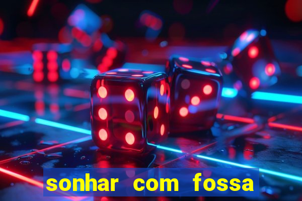 sonhar com fossa de fezes cheia